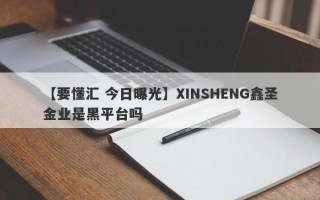 【要懂汇 今日曝光】XINSHENG鑫圣金业是黑平台吗
