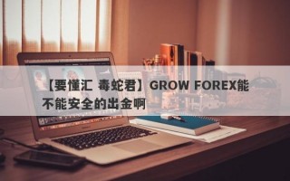 【要懂汇 毒蛇君】GROW FOREX能不能安全的出金啊
