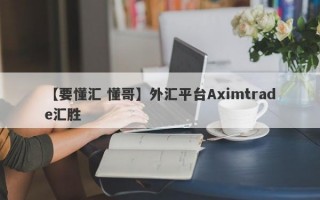 【要懂汇 懂哥】外汇平台Aximtrade汇胜
