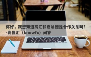 你好，我想知道高汇和嘉易德是合作关系吗？-要懂汇（knowfx）问答