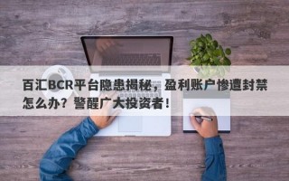 百汇BCR平台隐患揭秘，盈利账户惨遭封禁怎么办？警醒广大投资者！