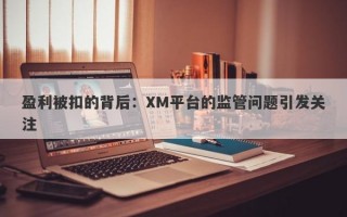 盈利被扣的背后：XM平台的监管问题引发关注