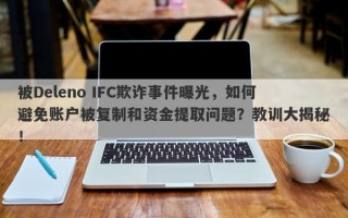 被Deleno IFC欺诈事件曝光，如何避免账户被复制和资金提取问题？教训大揭秘！