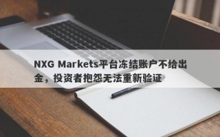 NXG Markets平台冻结账户不给出金，投资者抱怨无法重新验证