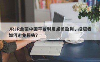 JRJR金荣中国平台利用点差盈利，投资者如何避免损失？