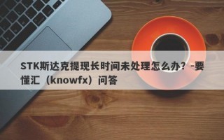 STK斯达克提现长时间未处理怎么办？-要懂汇（knowfx）问答