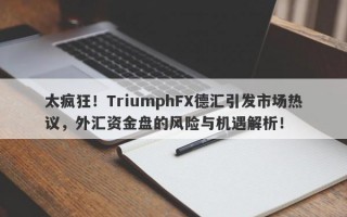 太疯狂！TriumphFX德汇引发市场热议，外汇资金盘的风险与机遇解析！