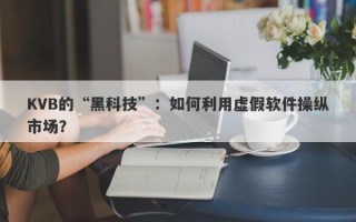 KVB的“黑科技”：如何利用虚假软件操纵市场？