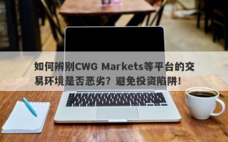 如何辨别CWG Markets等平台的交易环境是否恶劣？避免投资陷阱！