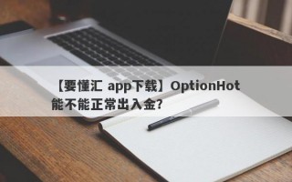 【要懂汇 app下载】OptionHot能不能正常出入金？
