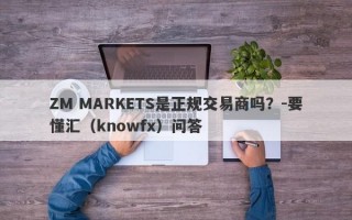 ZM MARKETS是正规交易商吗？-要懂汇（knowfx）问答