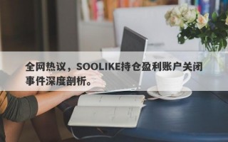 全网热议，SOOLIKE持仓盈利账户关闭事件深度剖析。