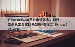 在Forexfs.cn平台申请出金，邮件显示已出金实际未到账-要懂汇（knowfx）问答