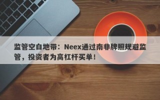 监管空白地带：Neex通过南非牌照规避监管，投资者为高杠杆买单！