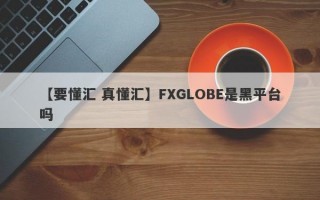 【要懂汇 真懂汇】FXGLOBE是黑平台吗
