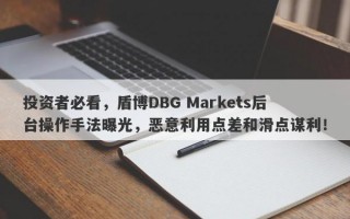 投资者必看，盾博DBG Markets后台操作手法曝光，恶意利用点差和滑点谋利！