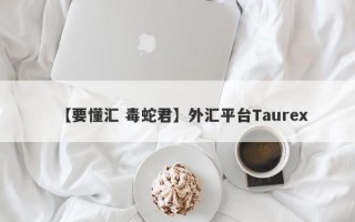 【要懂汇 毒蛇君】外汇平台Taurex
