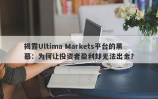 揭露Ultima Markets平台的黑幕：为何让投资者盈利却无法出金？