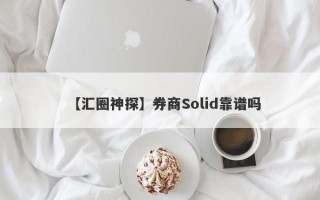 【汇圈神探】券商Solid靠谱吗
