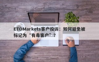 ETOMarkets客户投诉：如何避免被标记为“有毒客户”？