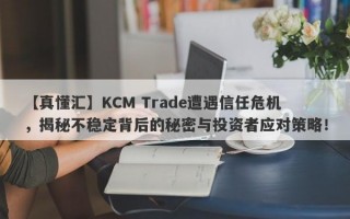 【真懂汇】KCM Trade遭遇信任危机，揭秘不稳定背后的秘密与投资者应对策略！