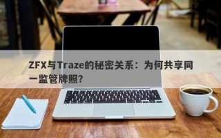 ZFX与Traze的秘密关系：为何共享同一监管牌照？