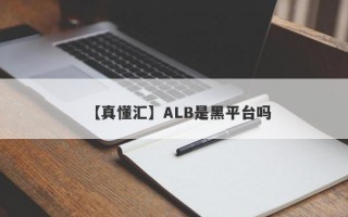 【真懂汇】ALB是黑平台吗
