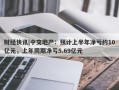 财经快讯|中交地产：预计上半年净亏约10亿元，上年同期净亏5.69亿元