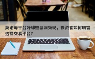 英诺等平台好牌照漏洞频现，投资者如何明智选择交易平台？