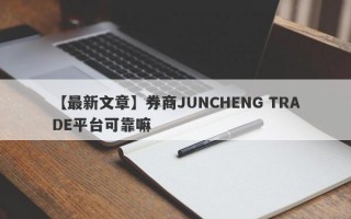 【最新文章】券商JUNCHENG TRADE平台可靠嘛
