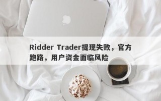 Ridder Trader提现失败，官方跑路，用户资金面临风险