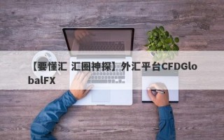 【要懂汇 汇圈神探】外汇平台CFDGlobalFX
