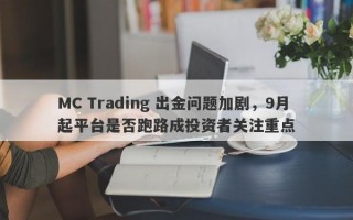 MC Trading 出金问题加剧，9月起平台是否跑路成投资者关注重点