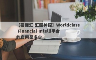 【要懂汇 汇圈神探】Worldclass Financial Intelli平台的官网是多少
