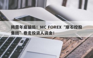 揭露年底骗局！MC FOREX“摩石控股集团”卷走投资人资金！