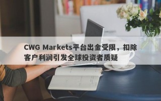 CWG Markets平台出金受限，扣除客户利润引发全球投资者质疑