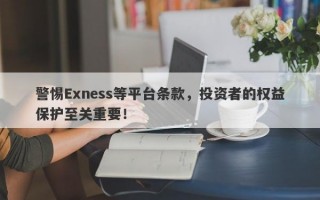 警惕Exness等平台条款，投资者的权益保护至关重要！