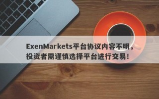 ExenMarkets平台协议内容不明，投资者需谨慎选择平台进行交易！