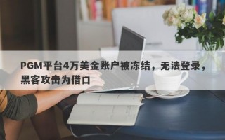 PGM平台4万美金账户被冻结，无法登录，黑客攻击为借口