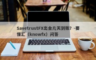 SavetrustFX出金几天到账？-要懂汇（knowfx）问答