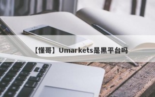 【懂哥】Umarkets是黑平台吗
