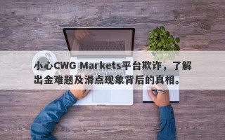 小心CWG Markets平台欺诈，了解出金难题及滑点现象背后的真相。