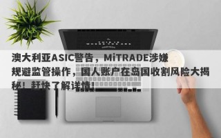 澳大利亚ASIC警告，MiTRADE涉嫌规避监管操作，国人账户在岛国收割风险大揭秘！赶快了解详情！