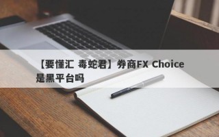 【要懂汇 毒蛇君】券商FX Choice是黑平台吗
