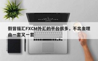 假冒福汇FXCM外汇的平台很多，不出金理由一套又一套