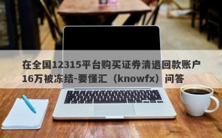 在全国12315平台购买证券清退回款账户16万被冻结-要懂汇（knowfx）问答