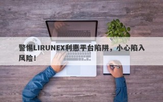 警惕LIRUNEX利惠平台陷阱，小心陷入风险！