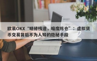 欧易OKX“明修栈道，暗度陈仓”：虚拟货币交易背后不为人知的隐秘手段