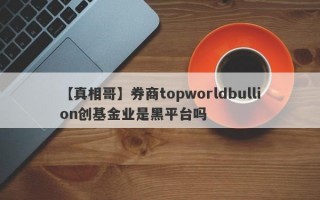 【真相哥】券商topworldbullion创基金业是黑平台吗
