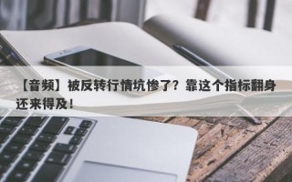 【音频】被反转行情坑惨了？靠这个指标翻身还来得及！